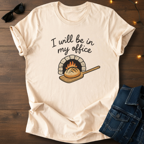 T-Shirt — "I Will Be In My Office" Wood-Fired Bread Baker Tee