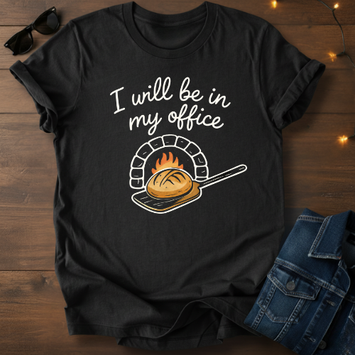 T-Shirt — "I Will Be In My Office" Wood-Fired Bread Baker Tee
