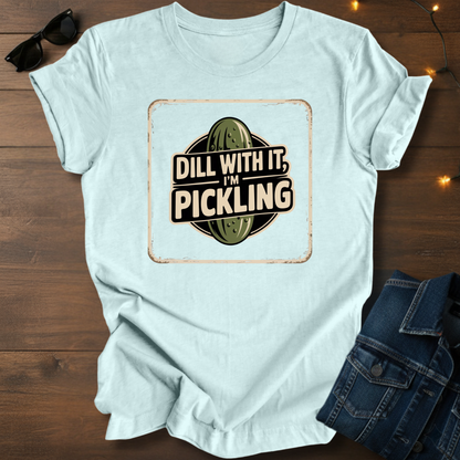 "Dill with it I'm Pickling" T-Shirt