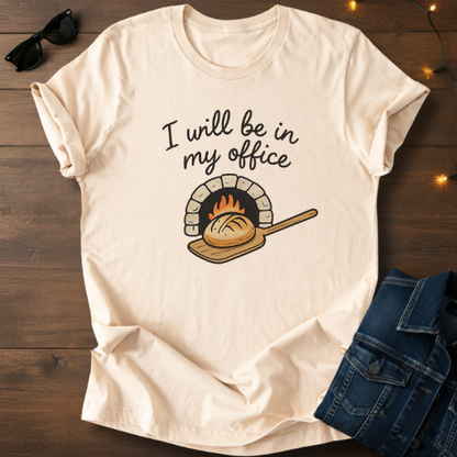 T-Shirt — "I Will Be In My Office" Wood-Fired Bread Baker Tee