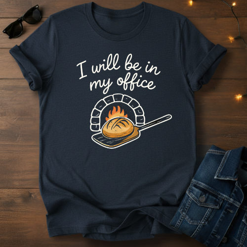 T-Shirt — "I Will Be In My Office" Wood-Fired Bread Baker Tee