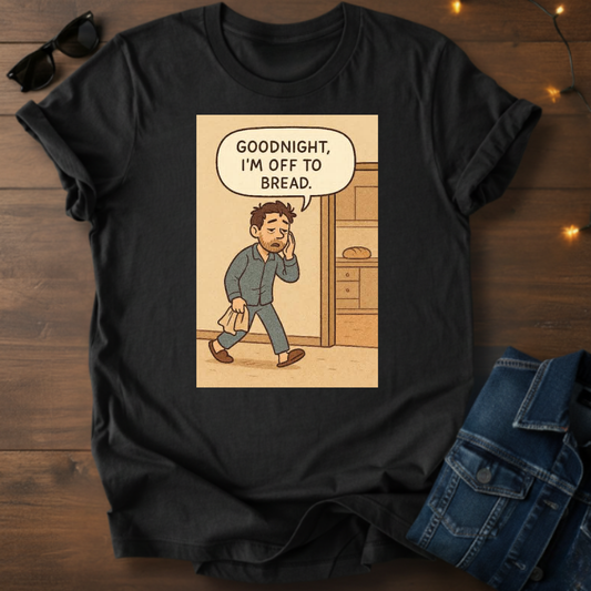 Goodnight I'm Off to Bread T‑Shirt — Funny Sleepy Bread Comic Tee