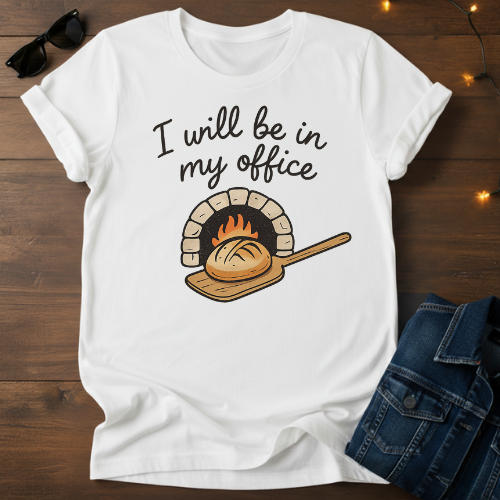 T-Shirt — "I Will Be In My Office" Wood-Fired Bread Baker Tee